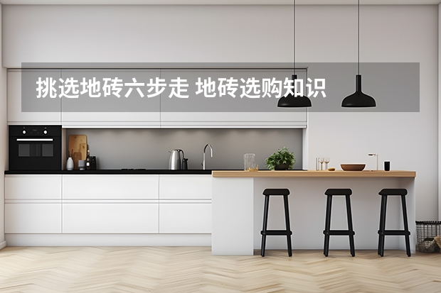 挑选地砖六步走 地砖选购知识
