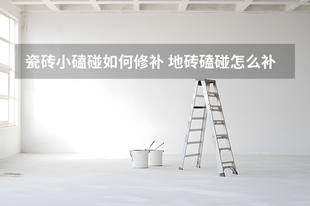 瓷砖小磕碰如何修补 地砖磕碰怎么补救？