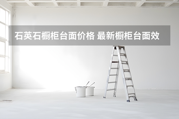 石英石橱柜台面价格 最新橱柜台面效果图
