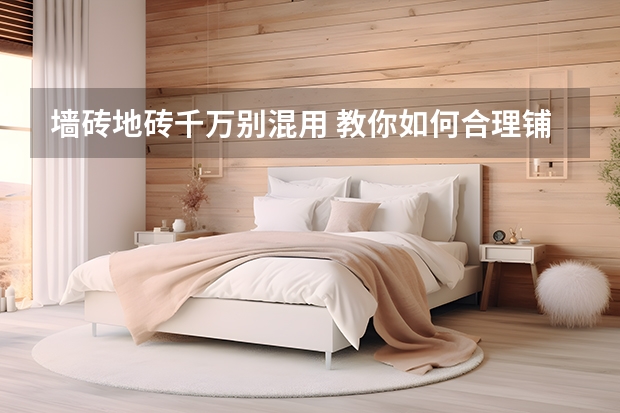 墙砖地砖千万别混用 教你如何合理铺装地砖