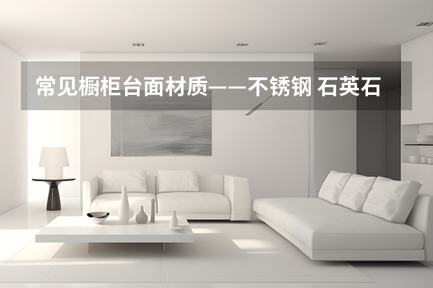 常见橱柜台面材质——不锈钢 石英石橱柜台面优缺点