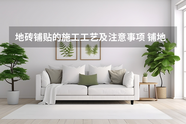地砖铺贴的施工工艺及注意事项 铺地砖时需要注意哪些问题