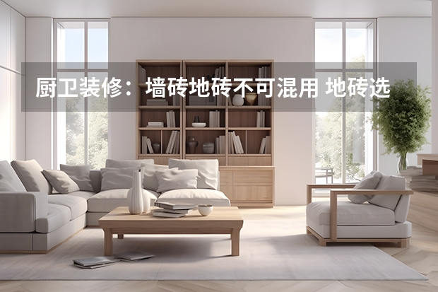 厨卫装修：墙砖地砖不可混用 地砖选购知识