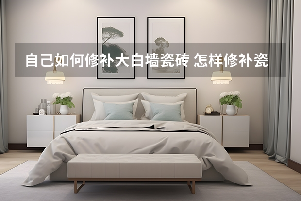 自己如何修补大白墙瓷砖 怎样修补瓷砖