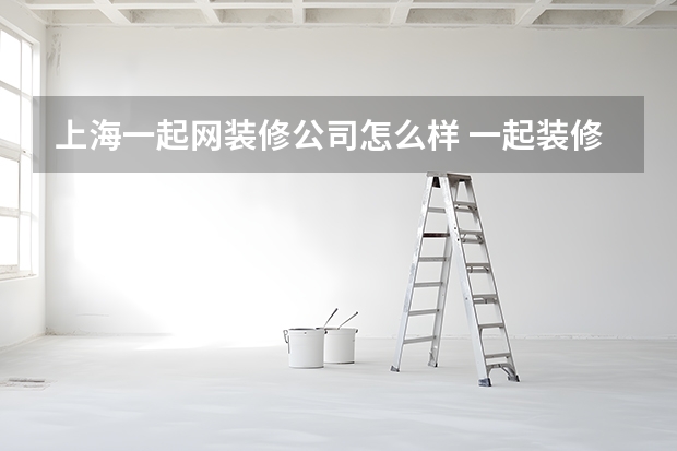 上海一起网装修公司怎么样 一起装修网口碑怎么样？