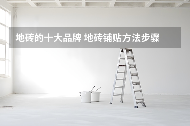 地砖的十大品牌 地砖铺贴方法步骤