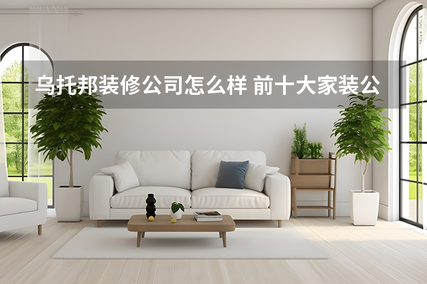 乌托邦装修公司怎么样 前十大家装公司排名