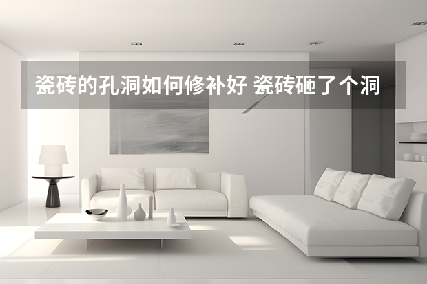 瓷砖的孔洞如何修补好 瓷砖砸了个洞怎么修补
