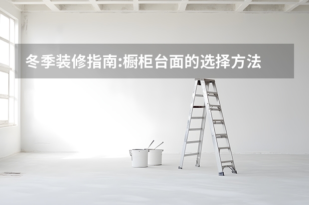 冬季装修指南:橱柜台面的选择方法 瓷砖橱柜台面