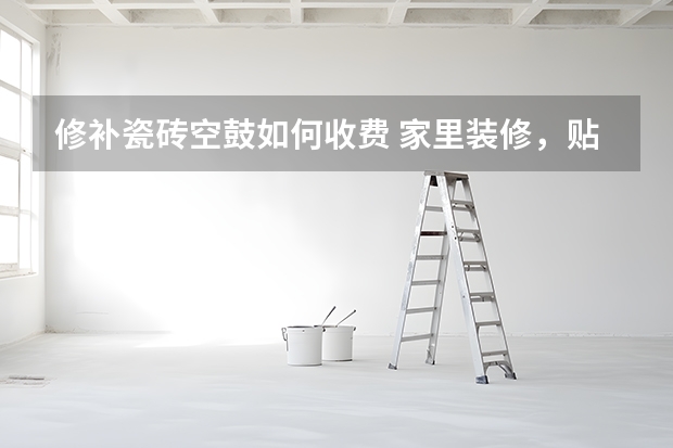 修补瓷砖空鼓如何收费 家里装修，贴瓷砖人工费多少钱，