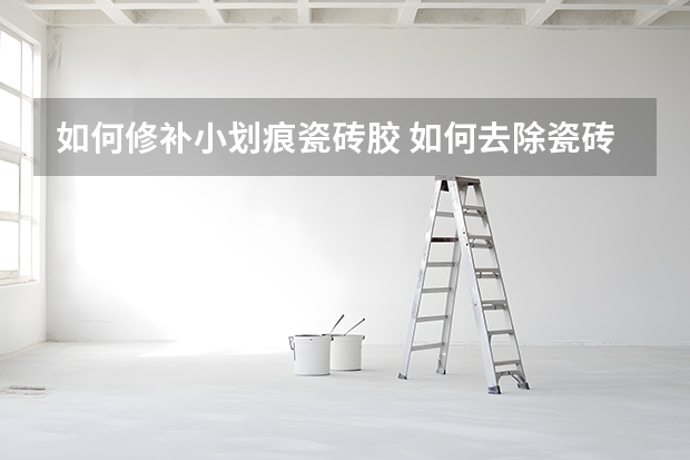 如何修补小划痕瓷砖胶 如何去除瓷砖上的划痕