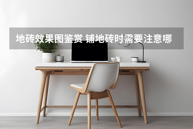 地砖效果图鉴赏 铺地砖时需要注意哪些问题