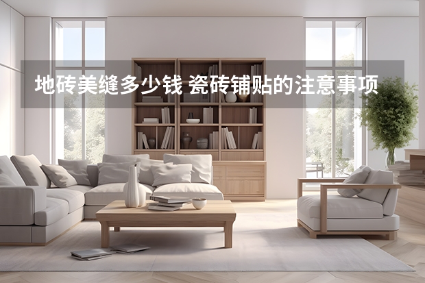 地砖美缝多少钱 瓷砖铺贴的注意事项