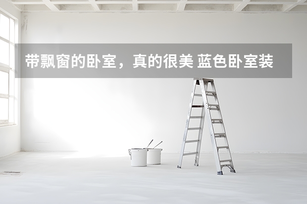 带飘窗的卧室，真的很美 蓝色卧室装修推荐