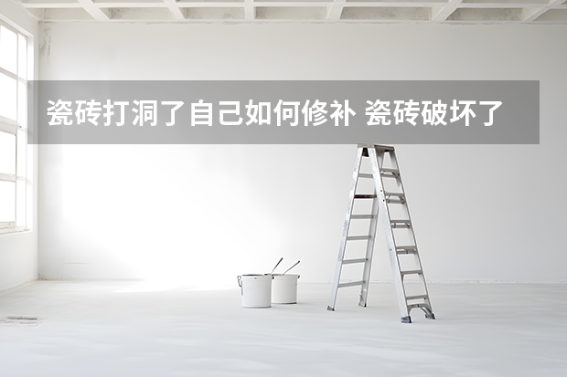 瓷砖打洞了自己如何修补 瓷砖破坏了小洞怎样修复