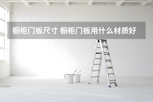 橱柜门板尺寸 橱柜门板用什么材质好