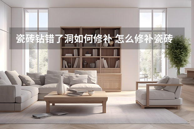 瓷砖钻错了洞如何修补 怎么修补瓷砖上的破洞