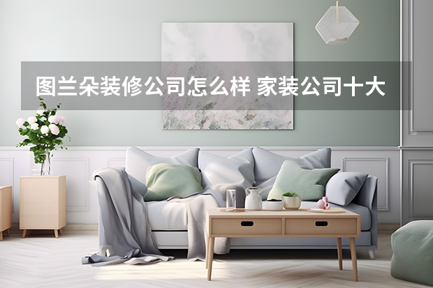 图兰朵装修公司怎么样 家装公司十大排名