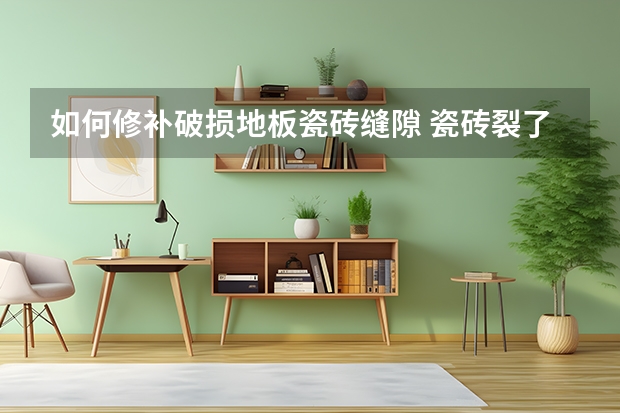 如何修补破损地板瓷砖缝隙 瓷砖裂了一条缝隙怎么修复