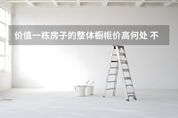 价值一栋房子的整体橱柜价高何处 不锈钢整体橱柜价格对比
