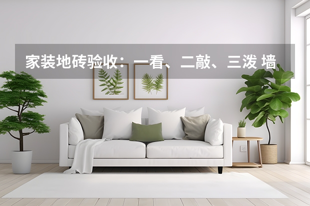 家装地砖验收：一看、二敲、三泼 墙砖地砖怎么铺