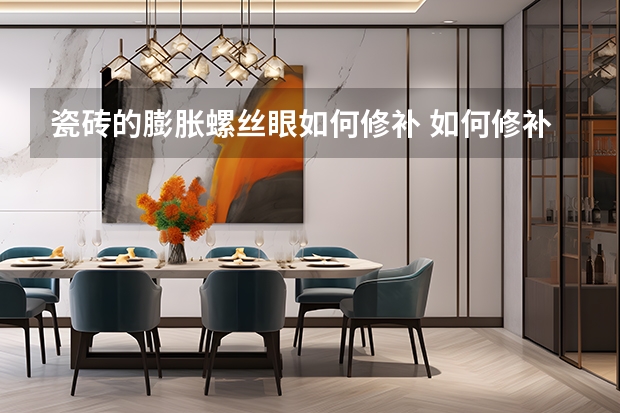 瓷砖的膨胀螺丝眼如何修补 如何修补膨胀螺丝留下的墙洞