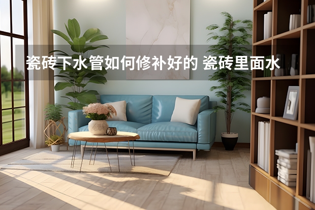 瓷砖下水管如何修补好的 瓷砖里面水管漏了怎么办