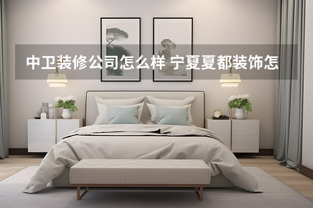 中卫装修公司怎么样 宁夏夏都装饰怎么样？