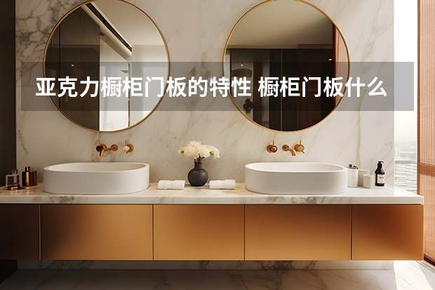 亚克力橱柜门板的特性 橱柜门板什么材质好