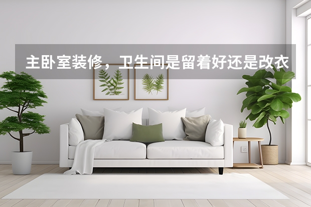 主卧室装修，卫生间是留着好还是改衣帽间 卧室装修别把衣柜占满墙