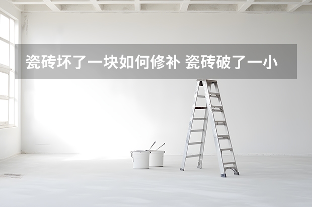 瓷砖坏了一块如何修补 瓷砖破了一小块怎么办