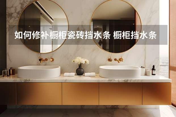 如何修补橱柜瓷砖挡水条 橱柜挡水条用美缝剂能固定吗？