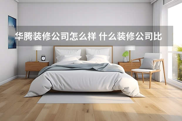 华腾装修公司怎么样 什么装修公司比较好呢？