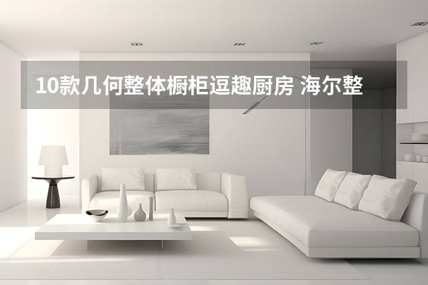 10款几何整体橱柜逗趣厨房 海尔整体橱柜怎么样