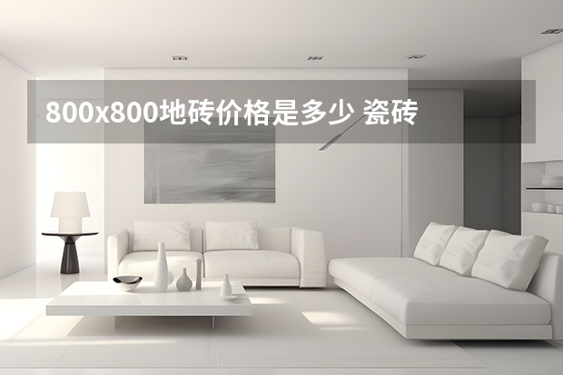 800x800地砖价格是多少 瓷砖如何保养