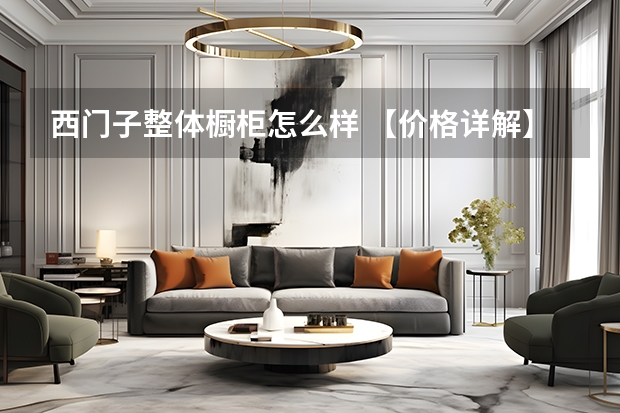 西门子整体橱柜怎么样 【价格详解】整体橱柜一般价格