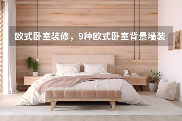 欧式卧室装修，9种欧式卧室背景墙装修推荐，营造舒适睡眠 小卧室装修怎么更合理