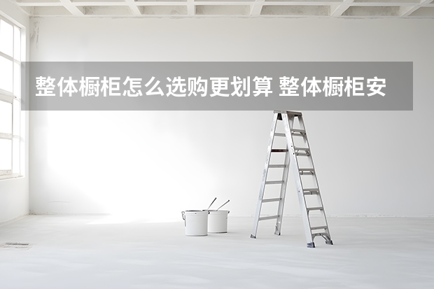 整体橱柜怎么选购更划算 整体橱柜安装