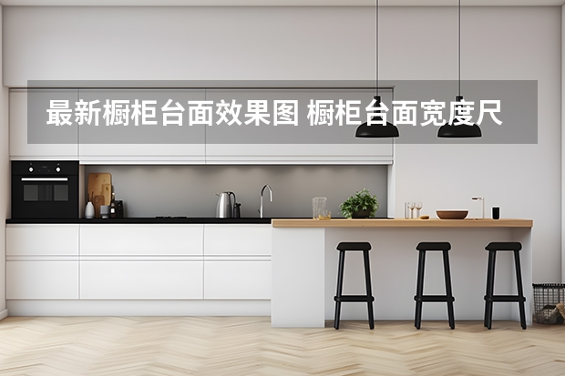 最新橱柜台面效果图 橱柜台面宽度尺寸