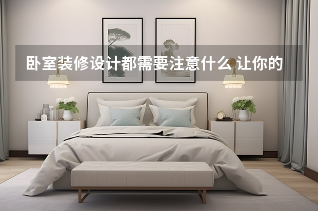 卧室装修设计都需要注意什么 让你的卧室变得美哒哒