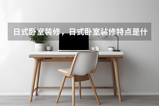 日式卧室装修，日式卧室装修特点是什么 女生卧室装修有哪些技巧