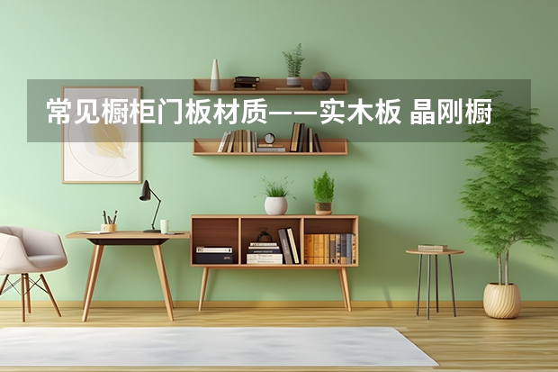 常见橱柜门板材质——实木板 晶刚橱柜门板有哪些优点