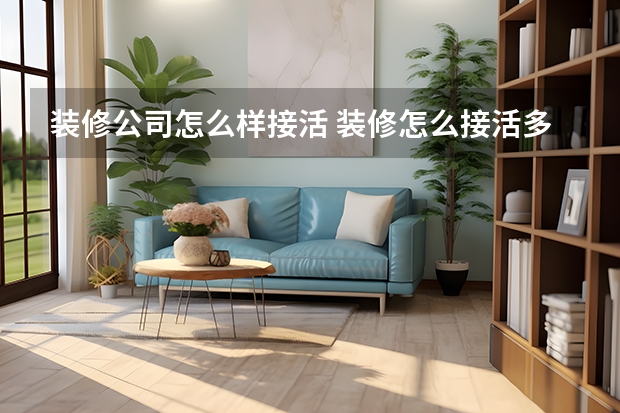 装修公司怎么样接活 装修怎么接活多而且快有什么好的办法