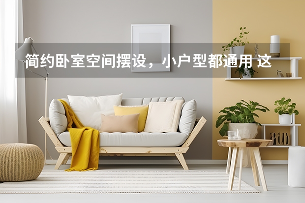 简约卧室空间摆设，小户型都通用 这样装你家的卧室背景墙，坐收别人的艳羡目光
