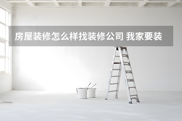 房屋装修怎么样找装修公司 我家要装修了，怎样找装修公司呢？