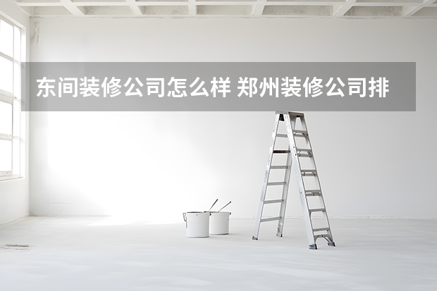 东间装修公司怎么样 郑州装修公司排名前十强