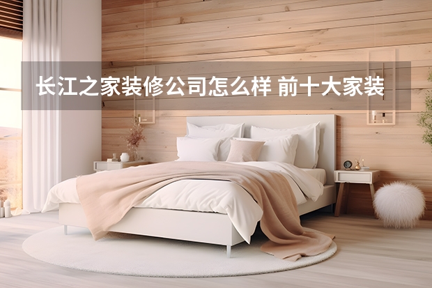 长江之家装修公司怎么样 前十大家装公司排名