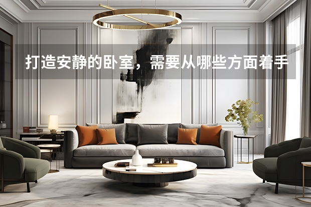 打造安静的卧室，需要从哪些方面着手 卧室床怎么选比较合适