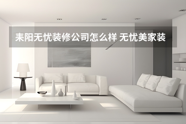 耒阳无忧装修公司怎么样 无忧美家装修装饰怎么样