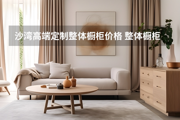 沙湾高端定制整体橱柜价格 整体橱柜价格是多少？